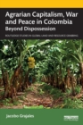 Agrarian Capitalism, War and Peace in Colombia : Beyond Dispossession - Book