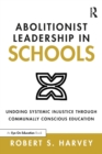 Abolitionist Leadership in Schools : Undoing Systemic Injustice Through Communally Conscious Education - Book