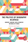 The Politics of Biography in Africa : Borders, Margins, and Alternative Histories of Power - Book