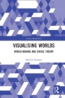 Visualising Worlds : World-Making and Social Theory - Book