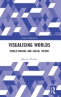 Visualising Worlds : World-Making and Social Theory - Book