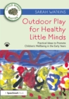 Outdoor Play for Healthy Little Minds : Practical Ideas to Promote Children's Wellbeing in the Early Years - Book