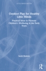 Outdoor Play for Healthy Little Minds : Practical Ideas to Promote Children’s Wellbeing in the Early Years - Book