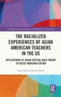 The Racialized Experiences of Asian American Teachers in the US : Applications of Asian Critical Race Theory to Resist Marginalization - Book