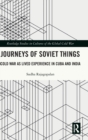 Journeys of Soviet Things : Cold War as Lived Experience in Cuba and India - Book