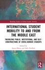 International Student Mobility to and from the Middle East : Theorising Public, Institutional, and Self-Constructions of Cross-Border Students - Book