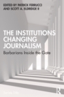The Institutions Changing Journalism : Barbarians Inside the Gate - Book