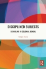 Disciplined Subjects : Schooling in Colonial Bengal - Book