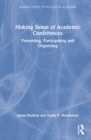 Making Sense of Academic Conferences : Presenting, Participating and Organising - Book