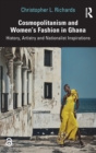 Cosmopolitanism and Women’s Fashion in Ghana : History, Artistry and Nationalist Inspirations - Book