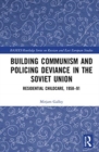 Building Communism and Policing Deviance in the Soviet Union : Residential Childcare, 1958–91 - Book