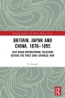 Britain, Japan and China, 1876–1895 : East Asian International Relations before the First Sino–Japanese War - Book