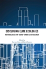 Disclosing Elite Ecologies : Methodologies For "Doing" Urban Elite Research - Book