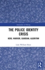 The Police Identity Crisis : Hero, Warrior, Guardian, Algorithm - Book