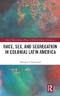 Race, Sex, and Segregation in Colonial Latin America - Book