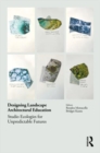 Designing Landscape Architectural Education : Studio Ecologies for Unpredictable Futures - Book