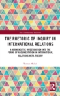 The Rhetoric of Inquiry in International Relations : A Hermeneutic Investigation into the Forms of Argumentation in International Relations Meta-Theory - Book