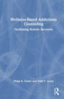 Wellness-Based Addictions Counseling : Facilitating Holistic Recovery - Book