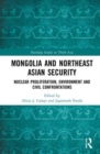 Mongolia and Northeast Asian Security : Nuclear Proliferation, Environment, and Civilisational Confrontations - Book