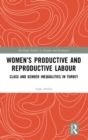 Women’s Productive and Reproductive Labour : Class and Gender Inequalities in Turkey - Book