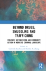 Beyond Drugs, Smuggling and Trafficking : Violence, Victimization and Community Action in Mexico’s Criminal Landscape - Book