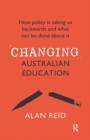 Changing Australian Education : How policy is taking us backwards and what can be done about it - Book