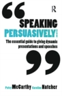 Speaking Persuasively : The essential guide to giving dynamic presentations and speeches - Book