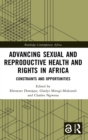 Advancing Sexual and Reproductive Health and Rights in Africa : Constraints and Opportunities - Book