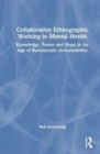 Collaborative Ethnographic Working in Mental Health : Knowledge, Power and Hope in an Age of Bureaucratic Accountability - Book
