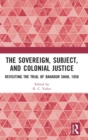 The Sovereign, Subject and Colonial Justice : Revisiting the Trial of Bahadur Shah, 1858 - Book