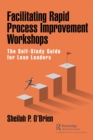 Facilitating Rapid Process Improvement Workshops : The Self-Study Guide for Lean Leaders - Book
