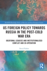 US Foreign Policy Towards Russia in the Post-Cold War Era : Ideational Legacies and Institutionalised Conflict and Co-operation - Book