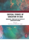 Critical Studies of Education in Asia : Knowledge, Power and the Politics of Curriculum Reforms - Book