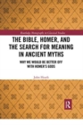 The Bible, Homer, and the Search for Meaning in Ancient Myths : Why We Would Be Better Off With Homer’s Gods - Book