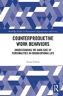 Counterproductive Work Behaviors : Understanding the Dark Side of Personalities in Organizational Life - Book