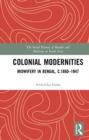 Colonial Modernities : Midwifery in Bengal, c.1860–1947 - Book