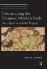 Constructing the Viennese Modern Body : Art, Hysteria, and the Puppet - Book