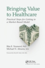 Bringing Value to Healthcare : Practical Steps for Getting to a Market-Based Model - Book
