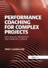 Performance Coaching for Complex Projects : Influencing Behaviour and Enabling Change - Book