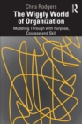 The Wiggly World of Organization : Muddling Through with Purpose, Courage and Skill - Book