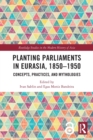 Planting Parliaments in Eurasia, 1850–1950 : Concepts, Practices, and Mythologies - Book