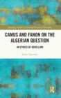Camus and Fanon on the Algerian Question : An Ethics of Rebellion - Book