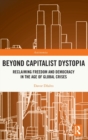 Beyond Capitalist Dystopia : Reclaiming Freedom and Democracy in the Age of Global Crises - Book