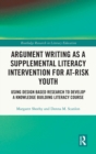 Argument Writing as a Supplemental Literacy Intervention for At-Risk Youth : Using Design Based Research to Develop a Knowledge Building Literacy Course - Book