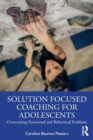 Solution Focused Coaching for Adolescents : Overcoming Emotional and Behavioral Problems - Book