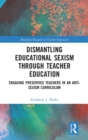 Dismantling Educational Sexism through Teacher Education : Engaging Preservice Teachers in an Anti-Sexism Curriculum - Book