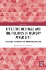 Affective Heritage and the Politics of Memory after 9/11 : Curating Trauma at the Memorial Museum - Book