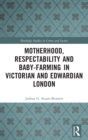 Motherhood, Respectability and Baby-Farming in Victorian and Edwardian London - Book