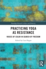 Practicing Yoga as Resistance : Voices of Color in Search of Freedom - Book