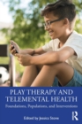 Play Therapy and Telemental Health : Foundations, Populations, and Interventions - Book